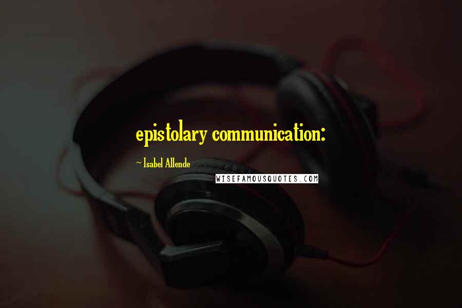 Isabel Allende Quotes: epistolary communication: