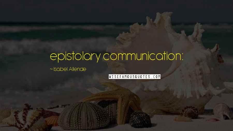 Isabel Allende Quotes: epistolary communication: