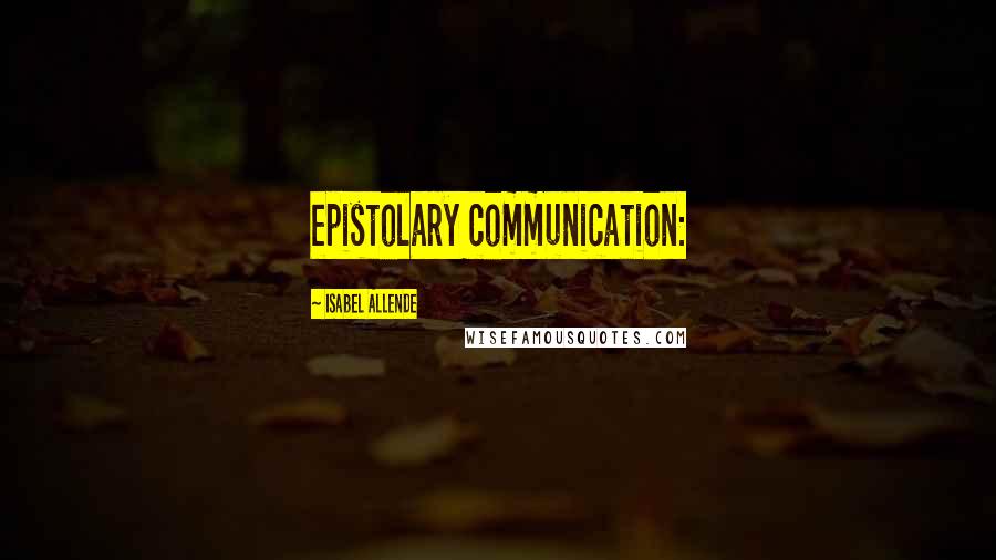 Isabel Allende Quotes: epistolary communication: