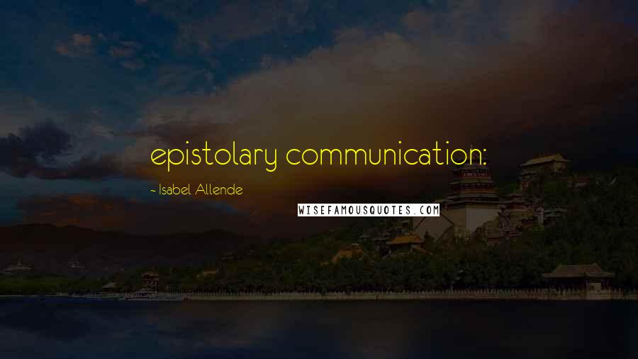Isabel Allende Quotes: epistolary communication:
