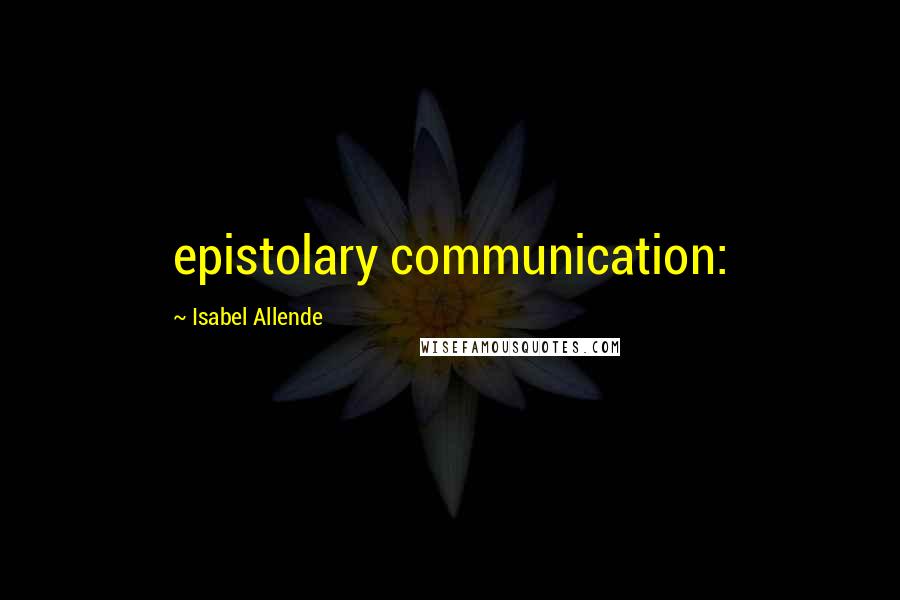 Isabel Allende Quotes: epistolary communication: