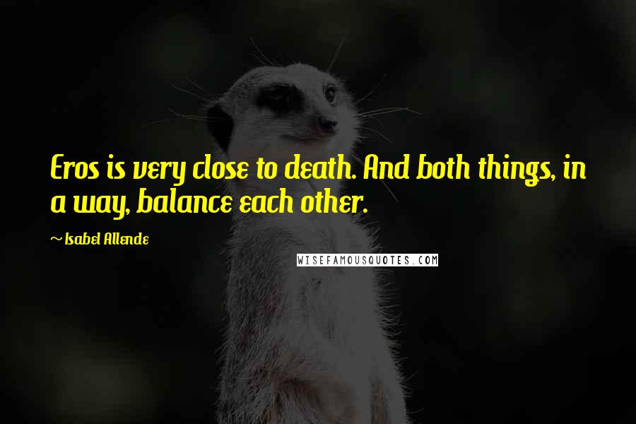 Isabel Allende Quotes: Eros is very close to death. And both things, in a way, balance each other.