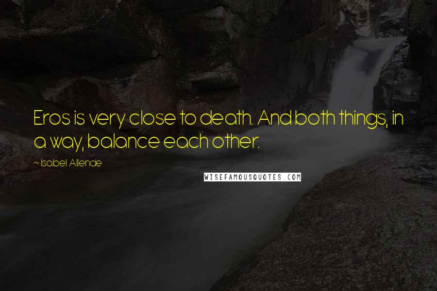 Isabel Allende Quotes: Eros is very close to death. And both things, in a way, balance each other.