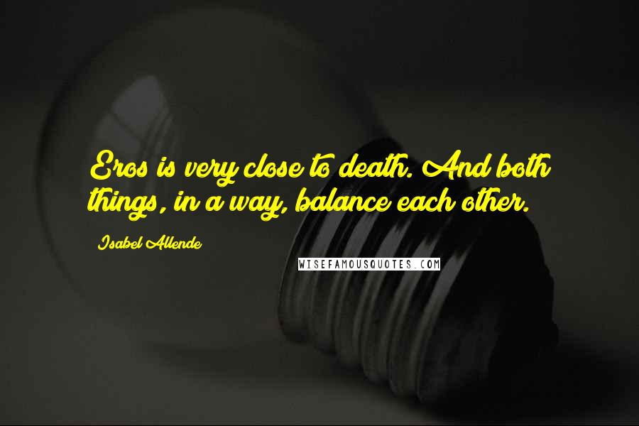 Isabel Allende Quotes: Eros is very close to death. And both things, in a way, balance each other.