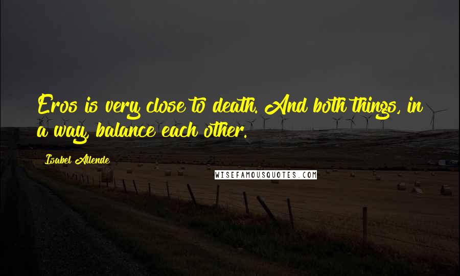 Isabel Allende Quotes: Eros is very close to death. And both things, in a way, balance each other.