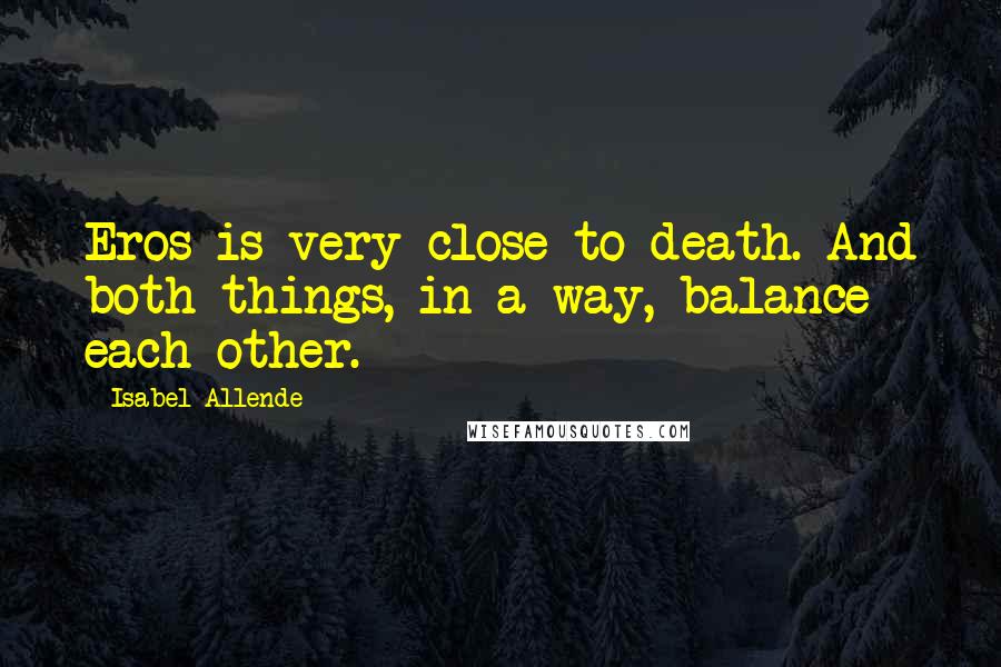 Isabel Allende Quotes: Eros is very close to death. And both things, in a way, balance each other.