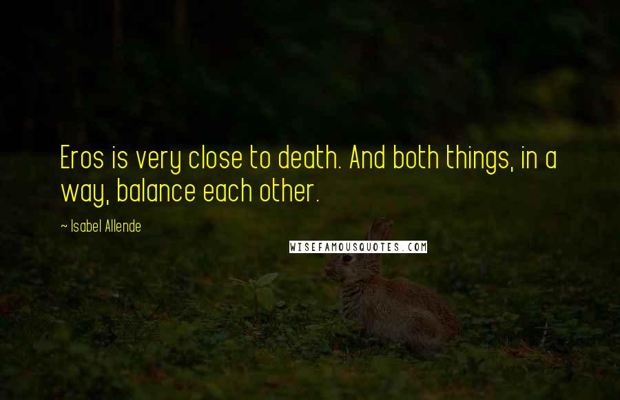 Isabel Allende Quotes: Eros is very close to death. And both things, in a way, balance each other.