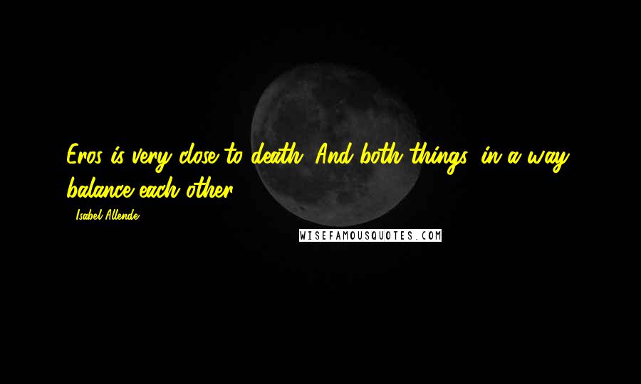 Isabel Allende Quotes: Eros is very close to death. And both things, in a way, balance each other.