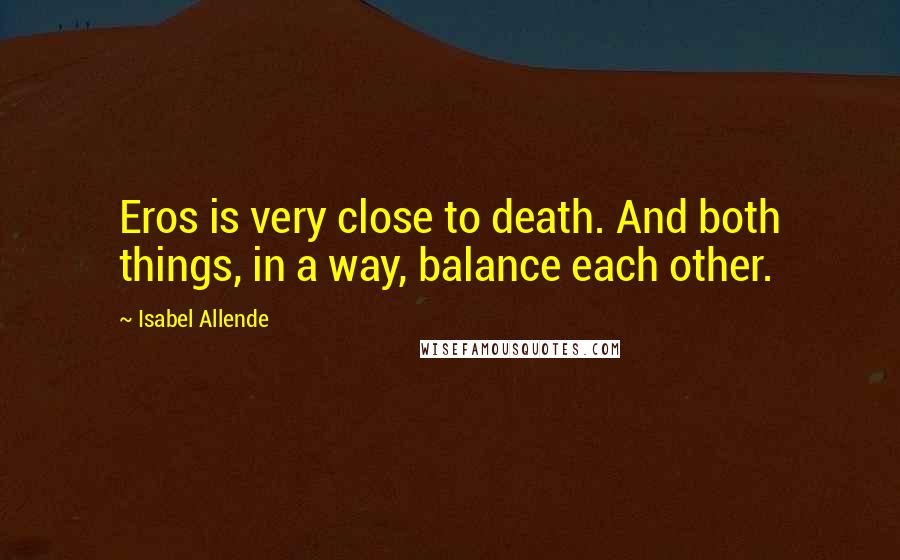 Isabel Allende Quotes: Eros is very close to death. And both things, in a way, balance each other.