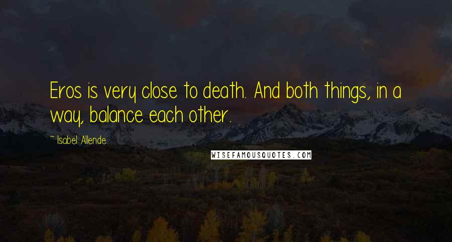 Isabel Allende Quotes: Eros is very close to death. And both things, in a way, balance each other.