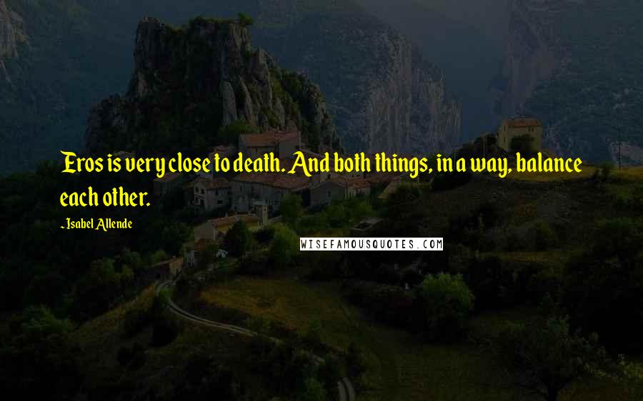 Isabel Allende Quotes: Eros is very close to death. And both things, in a way, balance each other.