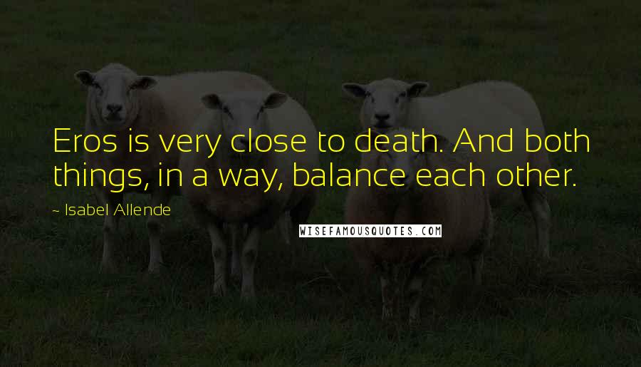 Isabel Allende Quotes: Eros is very close to death. And both things, in a way, balance each other.