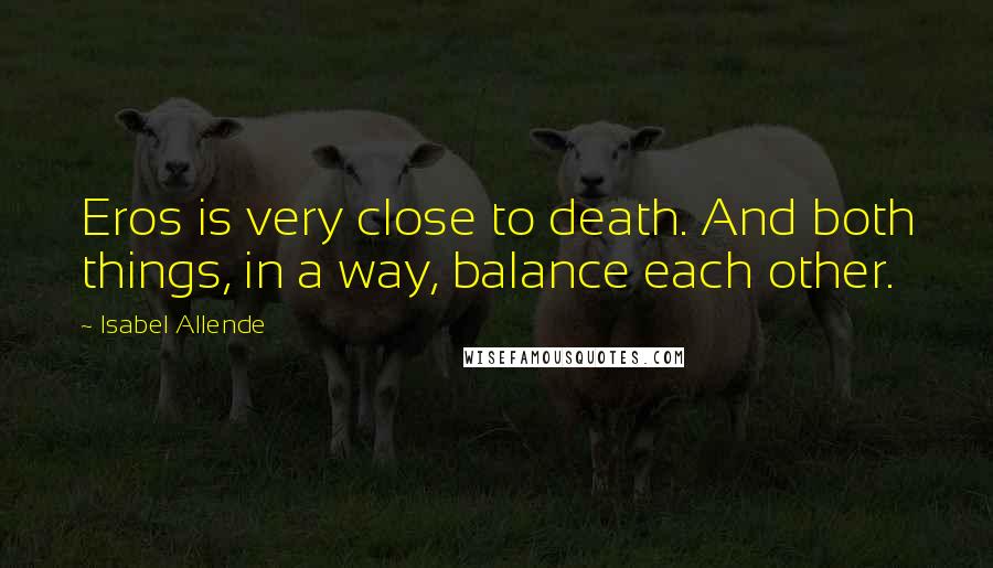 Isabel Allende Quotes: Eros is very close to death. And both things, in a way, balance each other.