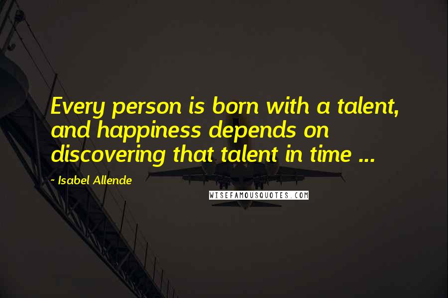 Isabel Allende Quotes: Every person is born with a talent, and happiness depends on discovering that talent in time ...