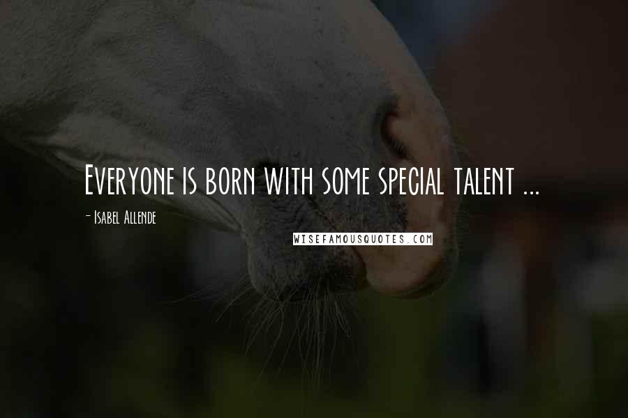 Isabel Allende Quotes: Everyone is born with some special talent ...