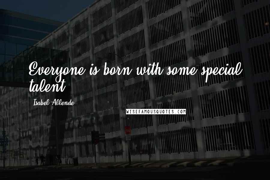 Isabel Allende Quotes: Everyone is born with some special talent ...