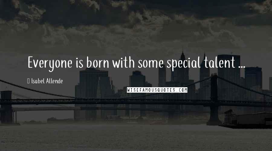 Isabel Allende Quotes: Everyone is born with some special talent ...