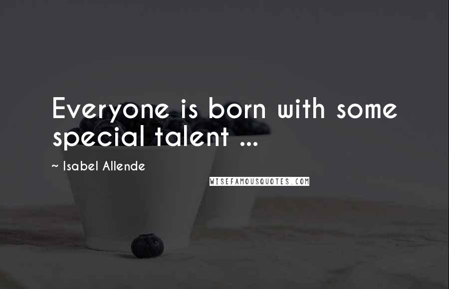 Isabel Allende Quotes: Everyone is born with some special talent ...