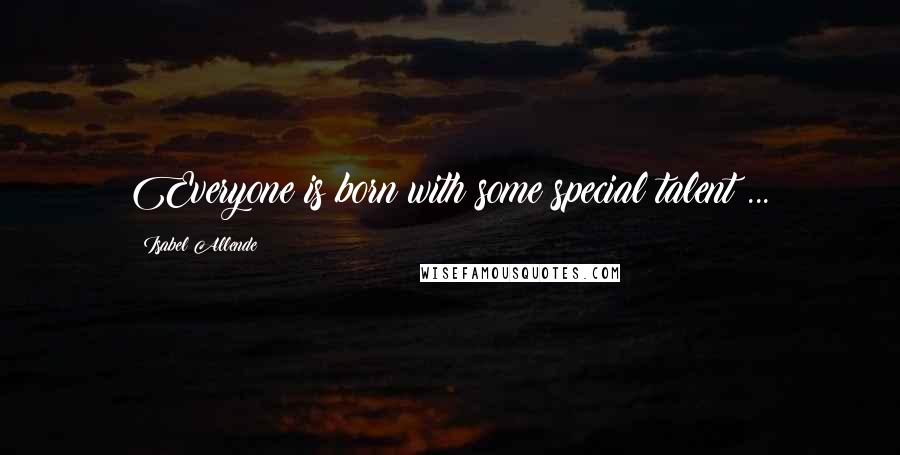 Isabel Allende Quotes: Everyone is born with some special talent ...