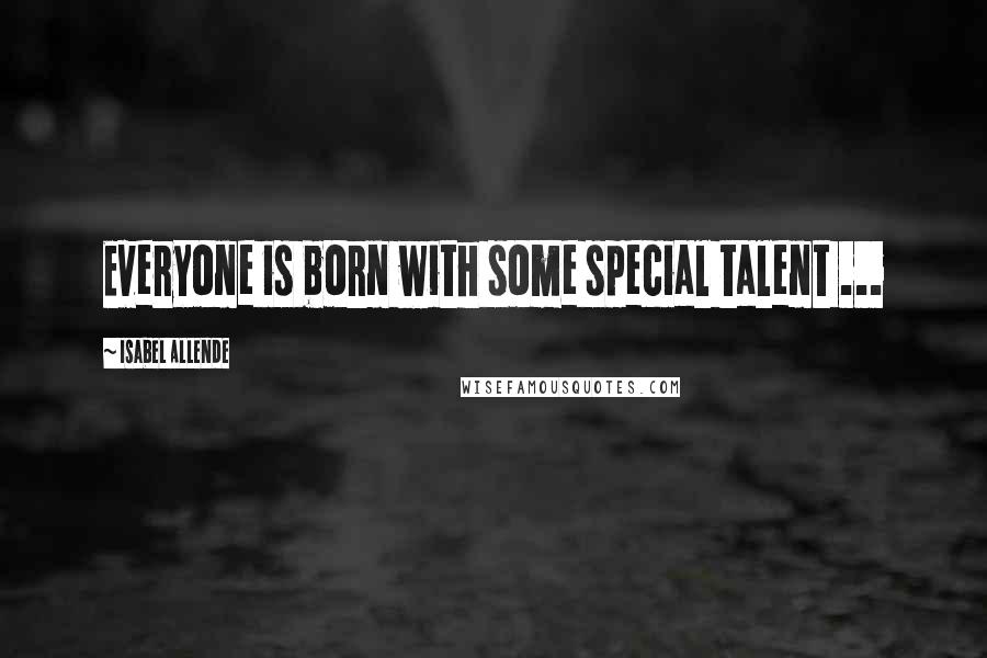 Isabel Allende Quotes: Everyone is born with some special talent ...