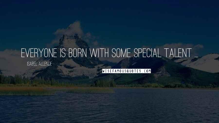 Isabel Allende Quotes: Everyone is born with some special talent ...