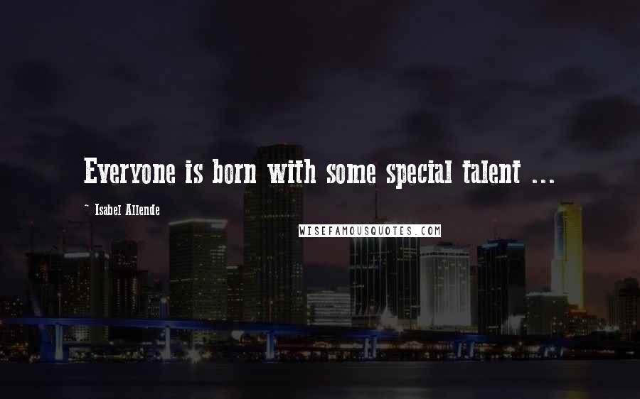 Isabel Allende Quotes: Everyone is born with some special talent ...