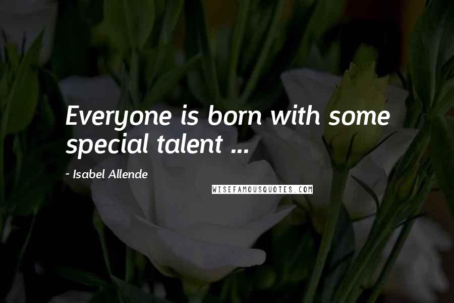 Isabel Allende Quotes: Everyone is born with some special talent ...