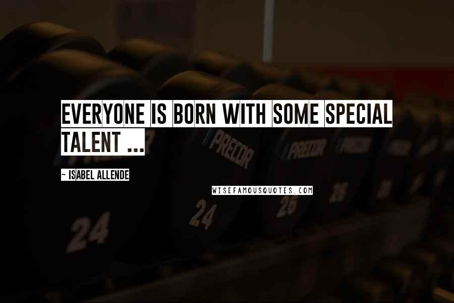 Isabel Allende Quotes: Everyone is born with some special talent ...