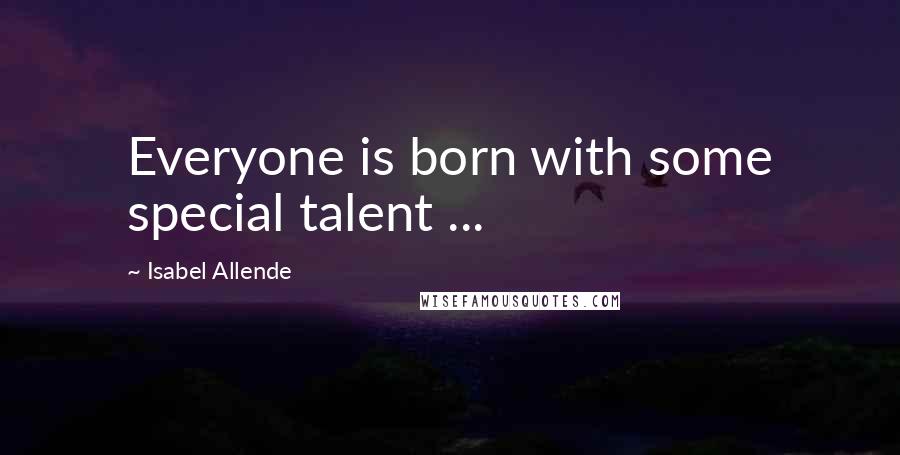 Isabel Allende Quotes: Everyone is born with some special talent ...