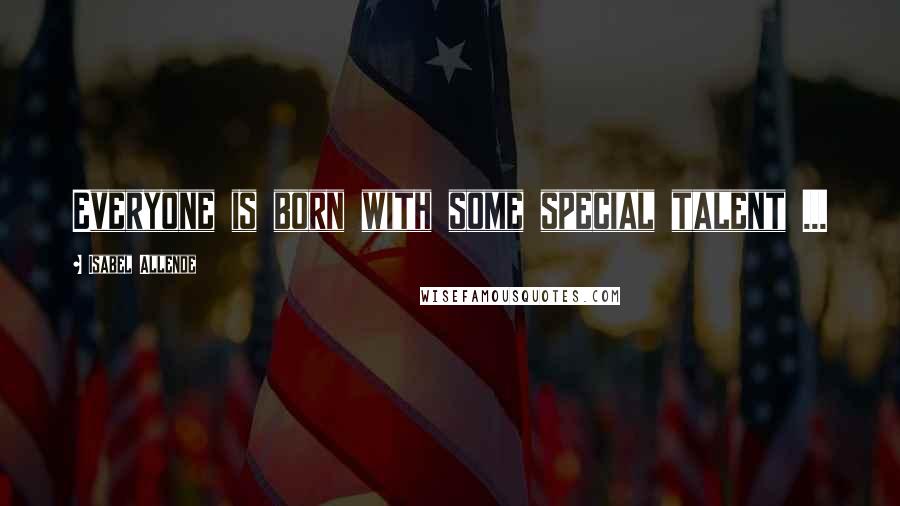 Isabel Allende Quotes: Everyone is born with some special talent ...