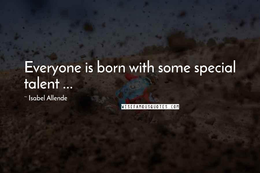 Isabel Allende Quotes: Everyone is born with some special talent ...