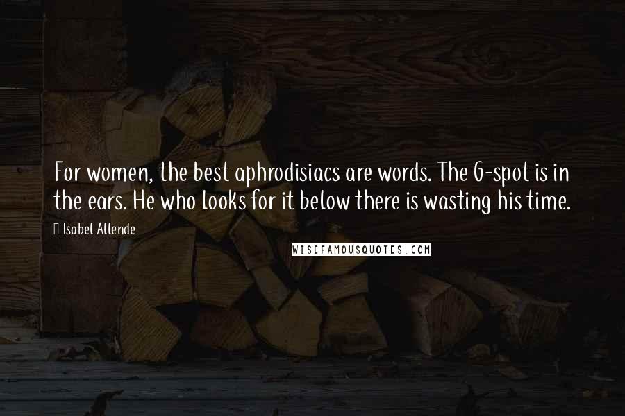 Isabel Allende Quotes: For women, the best aphrodisiacs are words. The G-spot is in the ears. He who looks for it below there is wasting his time.