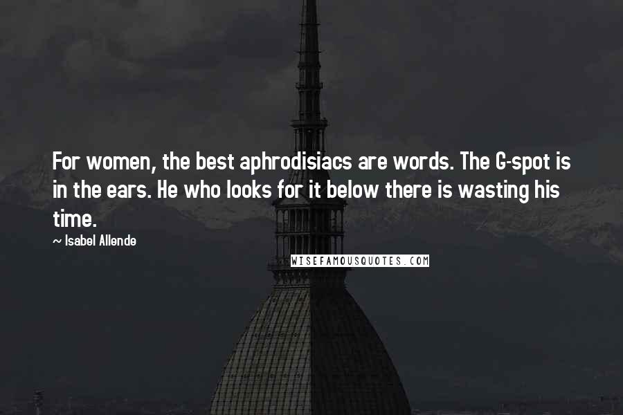 Isabel Allende Quotes: For women, the best aphrodisiacs are words. The G-spot is in the ears. He who looks for it below there is wasting his time.
