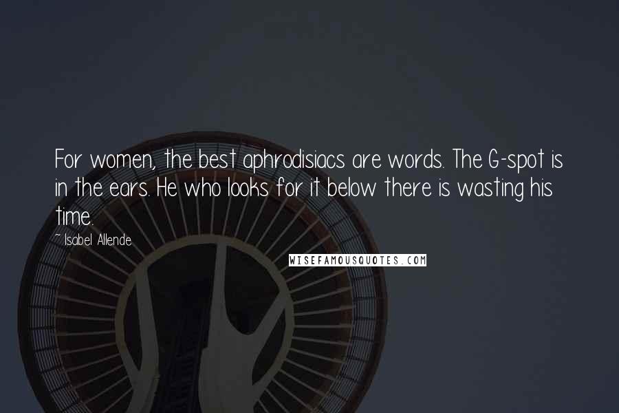 Isabel Allende Quotes: For women, the best aphrodisiacs are words. The G-spot is in the ears. He who looks for it below there is wasting his time.