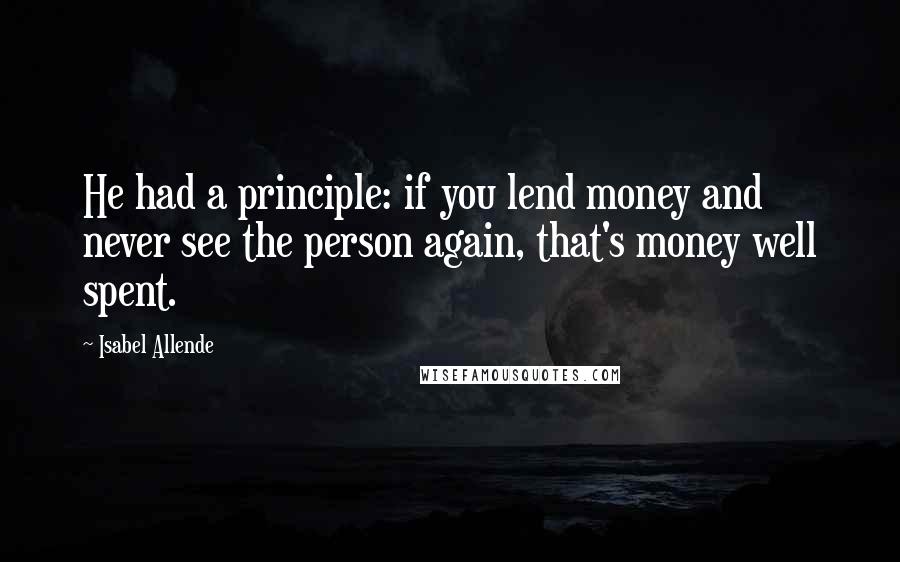 Isabel Allende Quotes: He had a principle: if you lend money and never see the person again, that's money well spent.