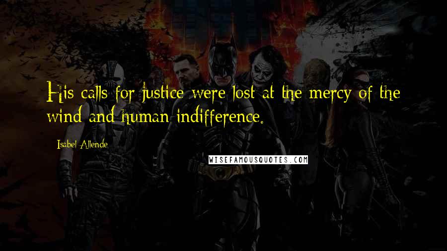 Isabel Allende Quotes: His calls for justice were lost at the mercy of the wind and human indifference.