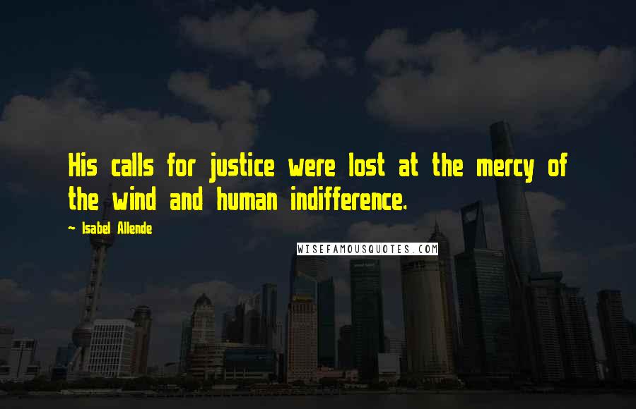 Isabel Allende Quotes: His calls for justice were lost at the mercy of the wind and human indifference.