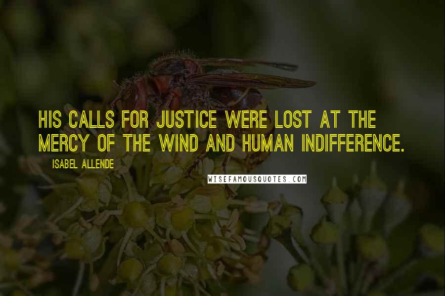 Isabel Allende Quotes: His calls for justice were lost at the mercy of the wind and human indifference.