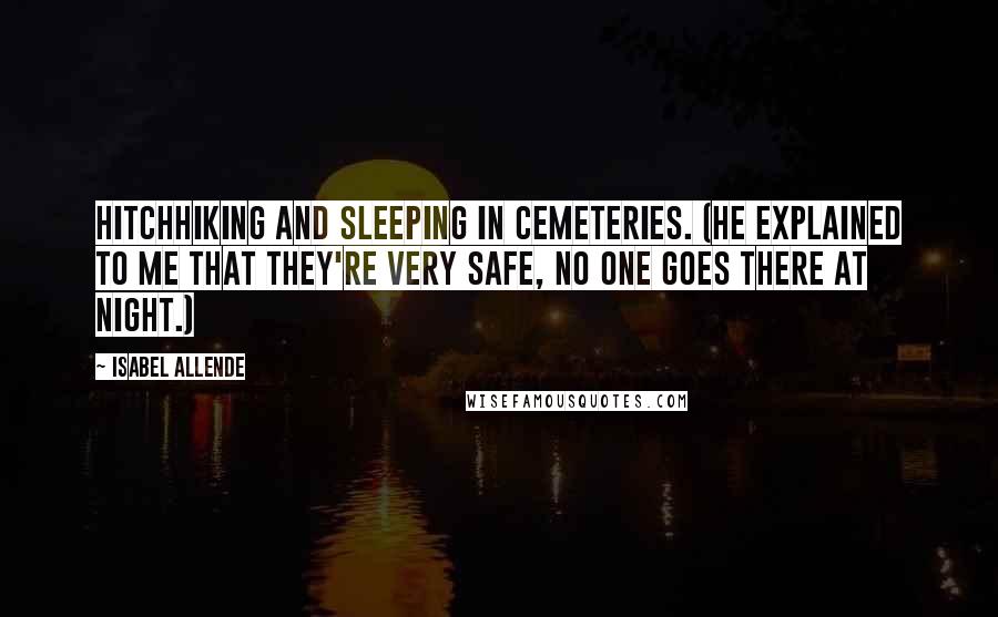 Isabel Allende Quotes: Hitchhiking and sleeping in cemeteries. (He explained to me that they're very safe, no one goes there at night.)