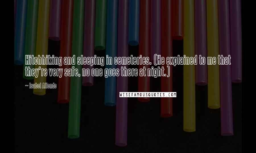 Isabel Allende Quotes: Hitchhiking and sleeping in cemeteries. (He explained to me that they're very safe, no one goes there at night.)