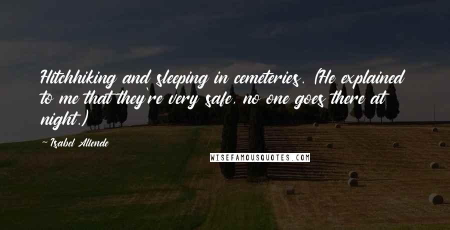 Isabel Allende Quotes: Hitchhiking and sleeping in cemeteries. (He explained to me that they're very safe, no one goes there at night.)