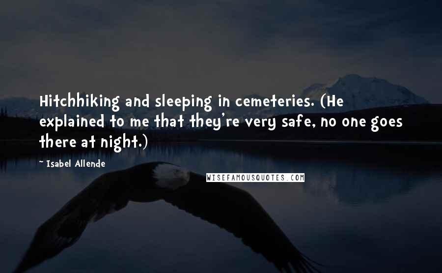 Isabel Allende Quotes: Hitchhiking and sleeping in cemeteries. (He explained to me that they're very safe, no one goes there at night.)
