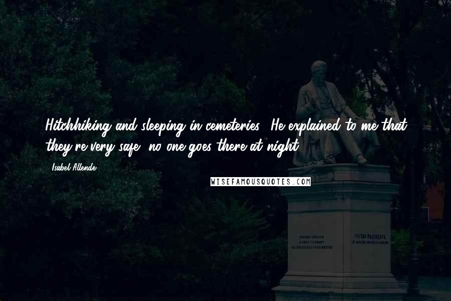 Isabel Allende Quotes: Hitchhiking and sleeping in cemeteries. (He explained to me that they're very safe, no one goes there at night.)