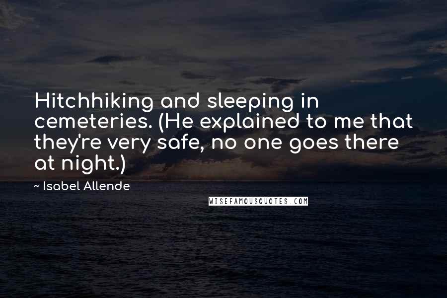 Isabel Allende Quotes: Hitchhiking and sleeping in cemeteries. (He explained to me that they're very safe, no one goes there at night.)