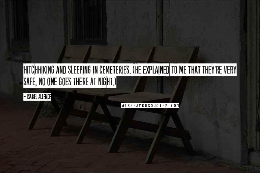 Isabel Allende Quotes: Hitchhiking and sleeping in cemeteries. (He explained to me that they're very safe, no one goes there at night.)