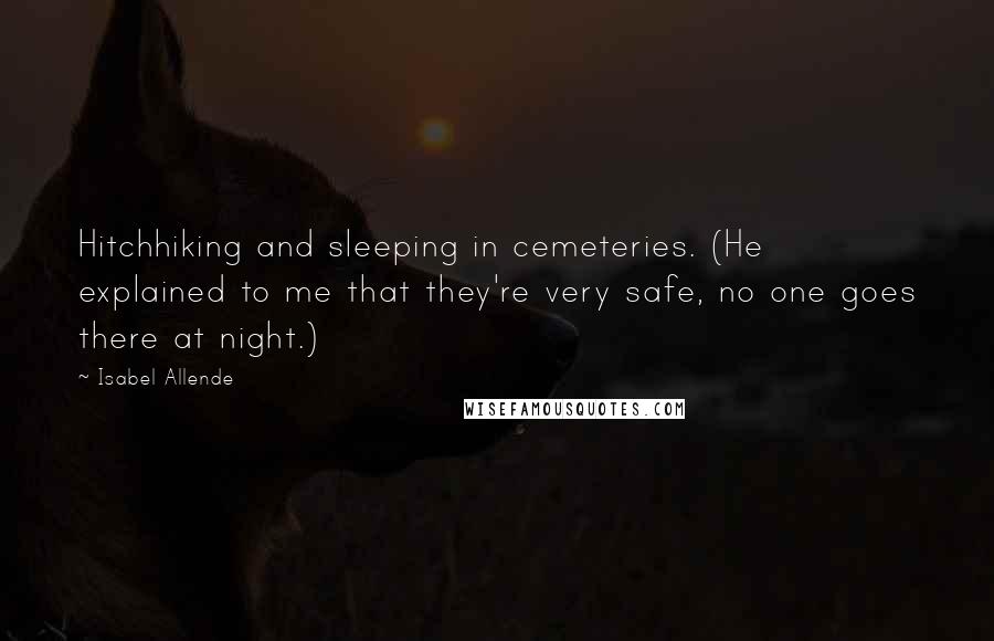 Isabel Allende Quotes: Hitchhiking and sleeping in cemeteries. (He explained to me that they're very safe, no one goes there at night.)