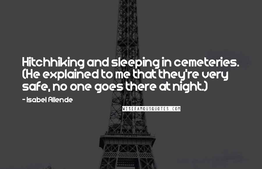 Isabel Allende Quotes: Hitchhiking and sleeping in cemeteries. (He explained to me that they're very safe, no one goes there at night.)