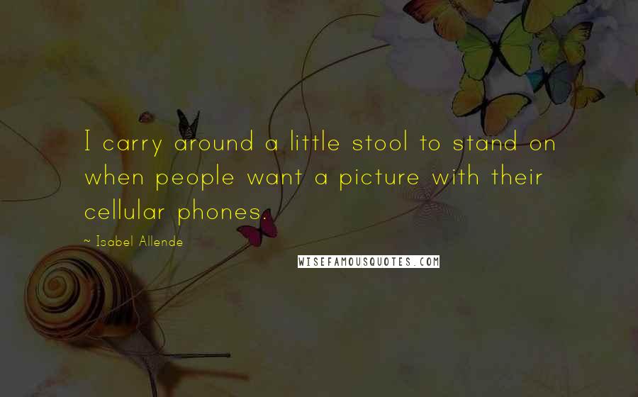 Isabel Allende Quotes: I carry around a little stool to stand on when people want a picture with their cellular phones.