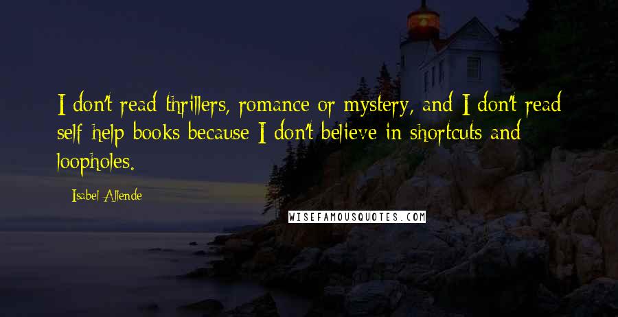 Isabel Allende Quotes: I don't read thrillers, romance or mystery, and I don't read self-help books because I don't believe in shortcuts and loopholes.