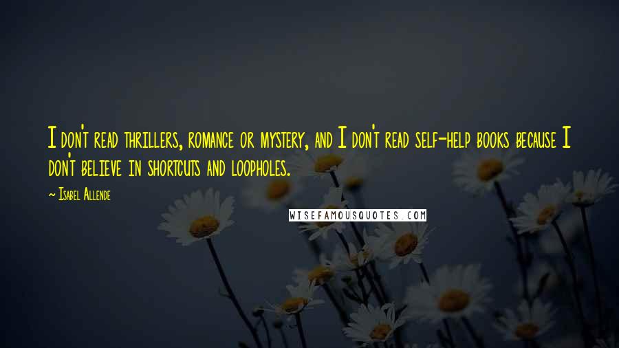 Isabel Allende Quotes: I don't read thrillers, romance or mystery, and I don't read self-help books because I don't believe in shortcuts and loopholes.
